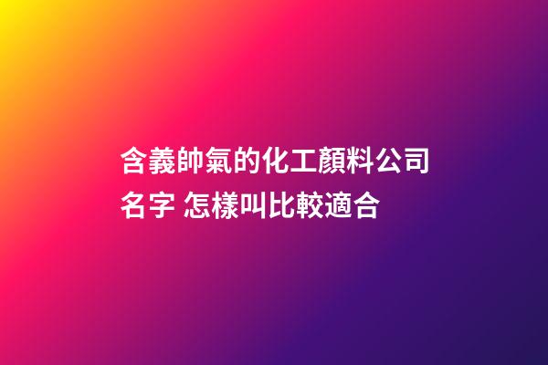含義帥氣的化工顏料公司名字 怎樣叫比較適合-第1張-公司起名-玄機派